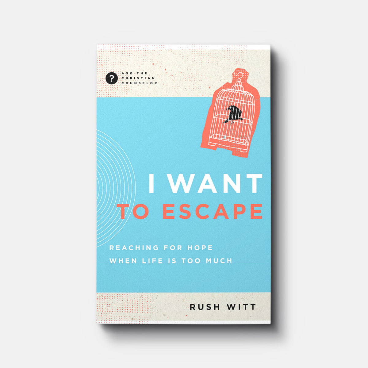 I Want to Escape: Reaching for Hope When Life is Too Much | Paperback | By Rush Witt