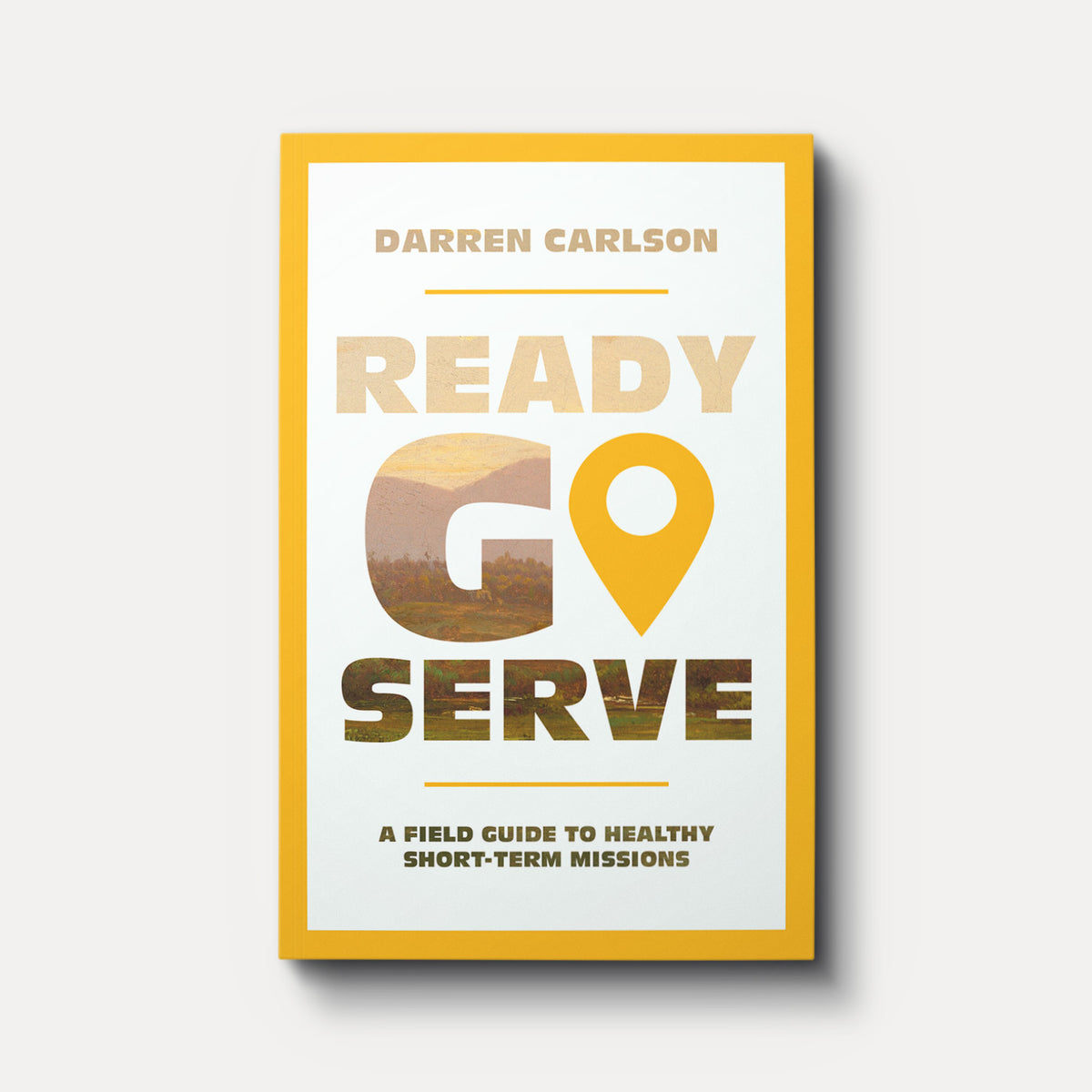 Ready, Go, Serve: A Field Guide for Healthy Short-Term Missions
