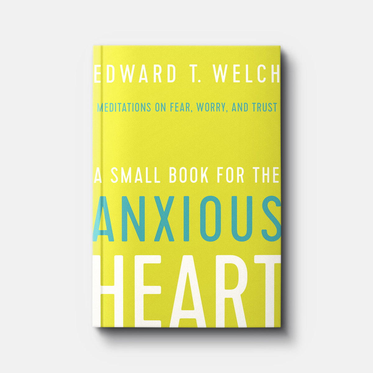 A Small Book for the Anxious Heart: Meditations on Fear, Worry, and Trust | Hardback | By Edward T. Welch