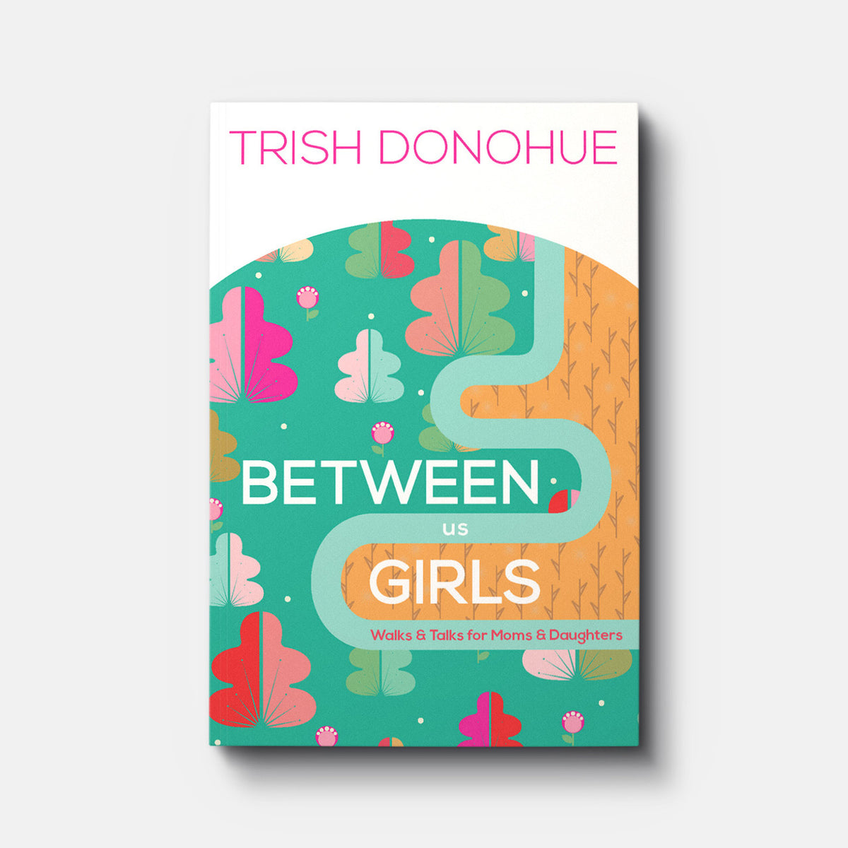 Between Us Girls: Walks and Talks for Moms and Daughters | Paperback | By Trish Donohue