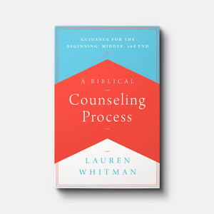 A Biblical Counseling Process: Guidance for the Beginning, Middle, and End | Paperback | By Lauren Whitman