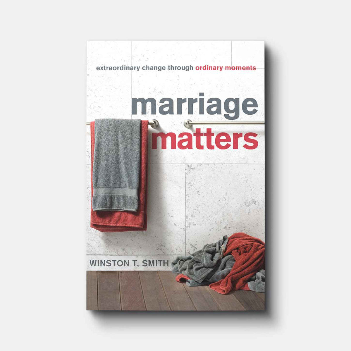 Marriage Matters: Extraordinary Change through Ordinary Moments | Paperback | By Winston T. Smith
