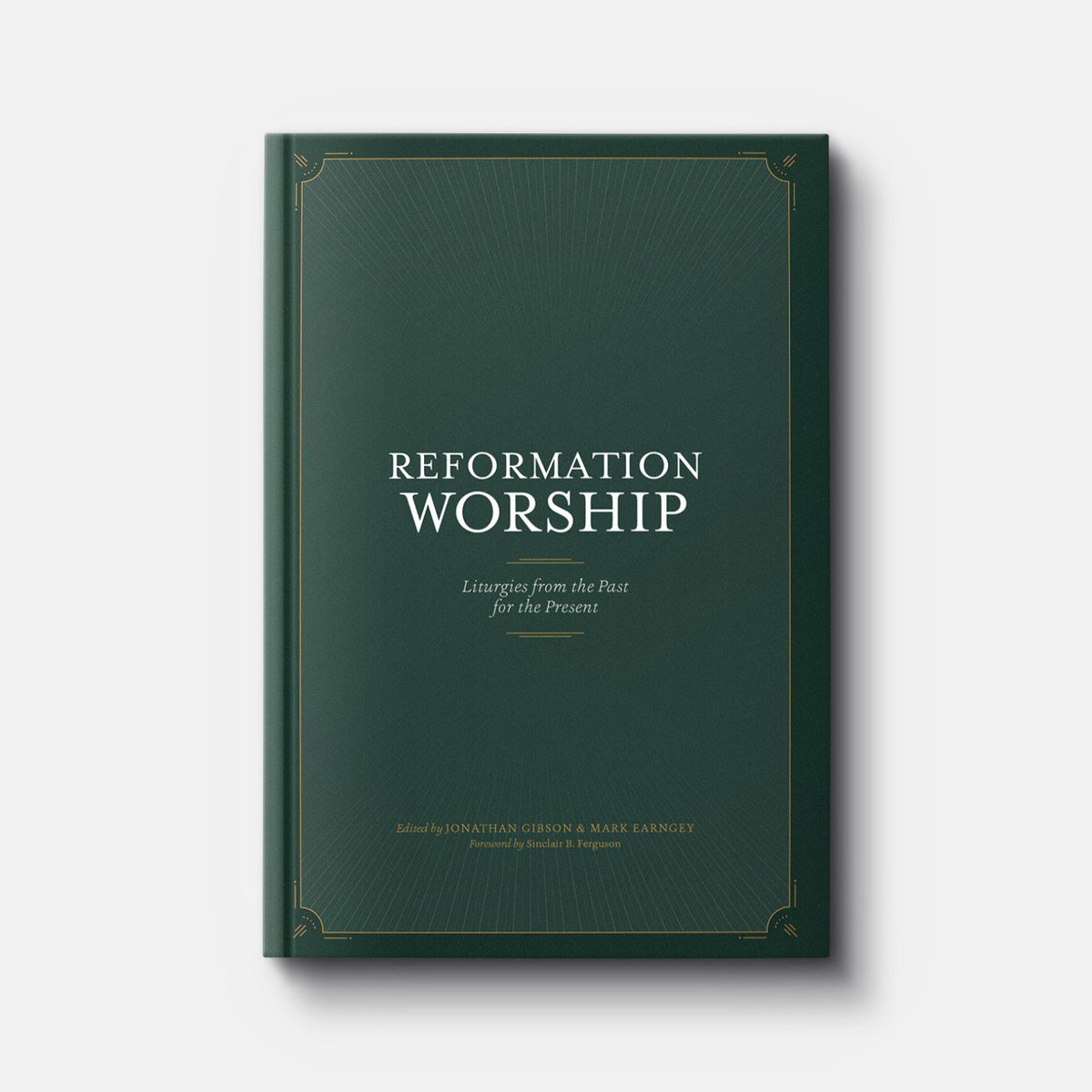 Reformation Worship: Liturgies from the Past for the Present | Hardback | By Jonathan Gibson and Mark Earngey, Eds.