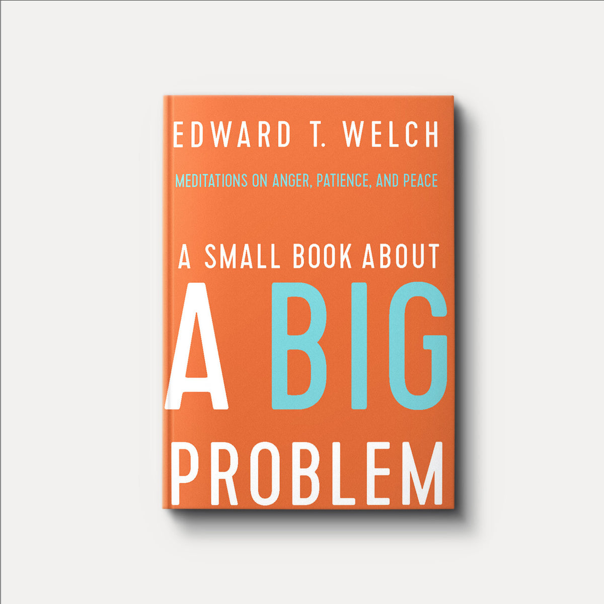 A Small Book about a Big Problem: Meditations on Anger, Patience, and Peace | Hardback | By Edward T. Welch