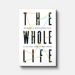 The Whole Life: 52 Weeks of Biblical Self-Care | Paperback | By Eliza Huie and Esther Smith