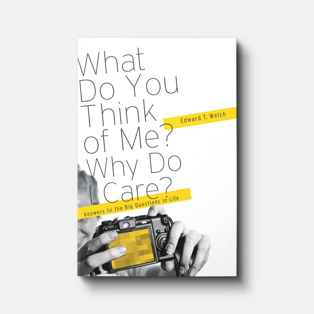 What Do You Think of Me? Why Do I Care? Answers to the Big Questions of Life | Paperback | By Edward T. Welch